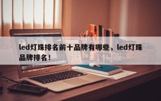 led灯珠排名前十品牌有哪些，led灯珠品牌排名！