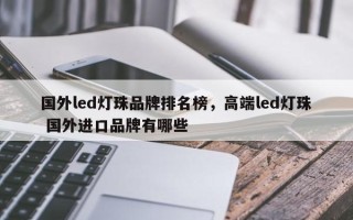 国外led灯珠品牌排名榜，高端led灯珠 国外进口品牌有哪些