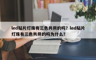 led贴片灯珠有三色共阴的吗？led贴片灯珠有三色共阴的吗为什么？