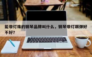 能带灯珠的钢琴品牌叫什么，钢琴带灯跟弹好不好？