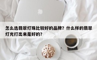 怎么选翡翠灯珠比较好的品牌？什么样的翡翠灯光打出来是好的？