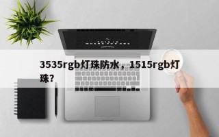 3535rgb灯珠防水，1515rgb灯珠？