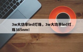 3w大功率led灯珠，3w大功率led灯珠385nm！