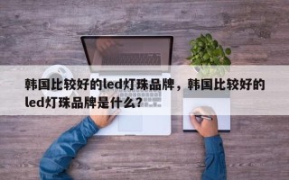 韩国比较好的led灯珠品牌，韩国比较好的led灯珠品牌是什么？