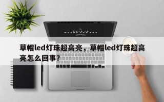 草帽led灯珠超高亮，草帽led灯珠超高亮怎么回事？