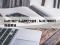 led灯珠什么品牌比较好，led灯哪种灯珠品质好