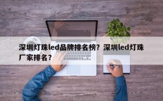 深圳灯珠led品牌排名榜？深圳led灯珠厂家排名？