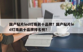 国产贴片led灯珠前十品牌？国产贴片led灯珠前十品牌排名榜？