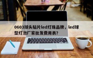 0603球头贴片led灯珠品牌，led球型灯泡厂家批发费用表？