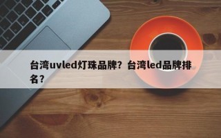 台湾uvled灯珠品牌？台湾led品牌排名？