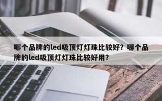 哪个品牌的led吸顶灯灯珠比较好？哪个品牌的led吸顶灯灯珠比较好用？