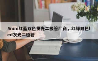 5mm红蓝双色发光二极管厂商，红绿双色led发光二极管