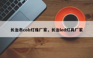 长治市cob灯珠厂家，长治led灯具厂家