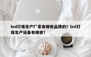 led灯珠生产厂家有哪些品牌的？led灯珠生产设备有哪些？