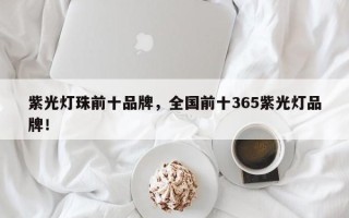 紫光灯珠前十品牌，全国前十365紫光灯品牌！