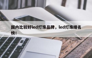 国内比较好led灯珠品牌，led灯珠排名榜！