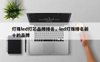 灯珠led灯芯品牌排名，led灯珠排名前十的品牌