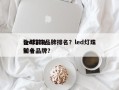 全球前十
led灯珠品牌排名？led灯珠前十
知名品牌？