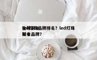 全球前十
led灯珠品牌排名？led灯珠前十
知名品牌？