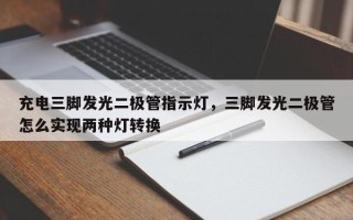 充电三脚发光二极管指示灯，三脚发光二极管怎么实现两种灯转换