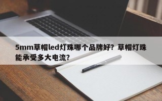 5mm草帽led灯珠哪个品牌好？草帽灯珠能承受多大电流？