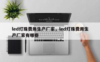 led灯珠费用生产厂家，led灯珠费用生产厂家有哪些