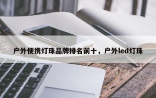 户外便携灯珠品牌排名前十，户外led灯珠