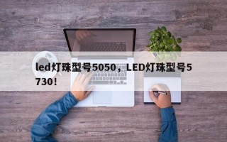 led灯珠型号5050，LED灯珠型号5730！