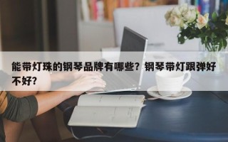 能带灯珠的钢琴品牌有哪些？钢琴带灯跟弹好不好？