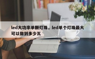 led大功率单颗灯珠，led单个灯珠最大可以做到多少瓦