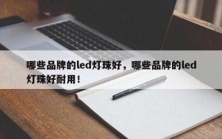 哪些品牌的led灯珠好，哪些品牌的led灯珠好耐用！