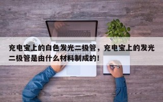 充电宝上的白色发光二极管，充电宝上的发光二极管是由什么材料制成的！