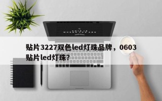 贴片3227双色led灯珠品牌，0603贴片led灯珠？