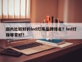 国内比较好的led灯珠品牌排名？led灯珠哪家好？