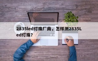 2835led灯珠厂商，怎样测2835Led灯珠？