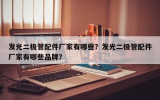 发光二极管配件厂家有哪些？发光二极管配件厂家有哪些品牌？