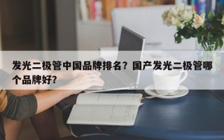 发光二极管中国品牌排名？国产发光二极管哪个品牌好？