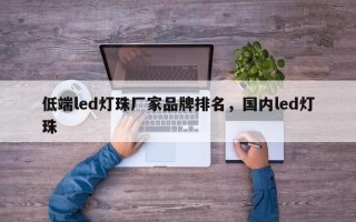 低端led灯珠厂家品牌排名，国内led灯珠