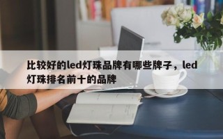 比较好的led灯珠品牌有哪些牌子，led灯珠排名前十的品牌