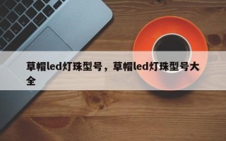 草帽led灯珠型号，草帽led灯珠型号大全