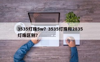 3535灯珠5w？3535灯珠和2835灯珠区别？