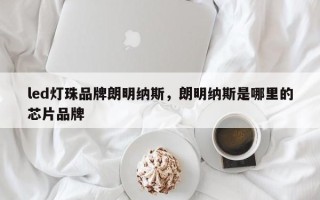 led灯珠品牌朗明纳斯，朗明纳斯是哪里的芯片品牌