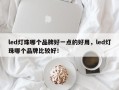 led灯珠哪个品牌好一点的好用，led灯珠哪个品牌比较好！