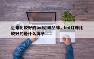 近来比较好的led灯珠品牌，led灯珠比较好的是什么牌子