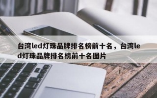 台湾led灯珠品牌排名榜前十名，台湾led灯珠品牌排名榜前十名图片