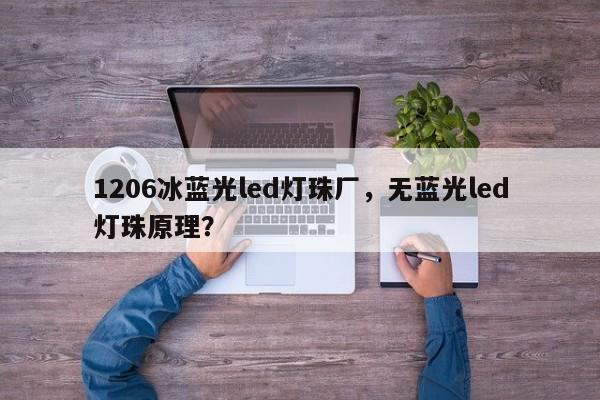 1206冰蓝光led灯珠厂，无蓝光led灯珠原理？-第1张图片-LED灯珠-LED灯珠贴片-LED灯珠厂家台宏光电