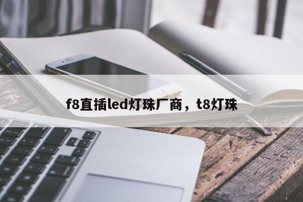 f8直插led灯珠厂商，t8灯珠-第1张图片-LED灯珠-LED灯珠贴片-LED灯珠厂家台宏光电