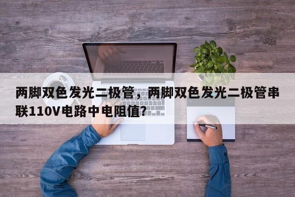 两脚双色发光二极管，两脚双色发光二极管串联110V电路中电阻值？-第1张图片-LED灯珠-LED灯珠贴片-LED灯珠厂家台宏光电