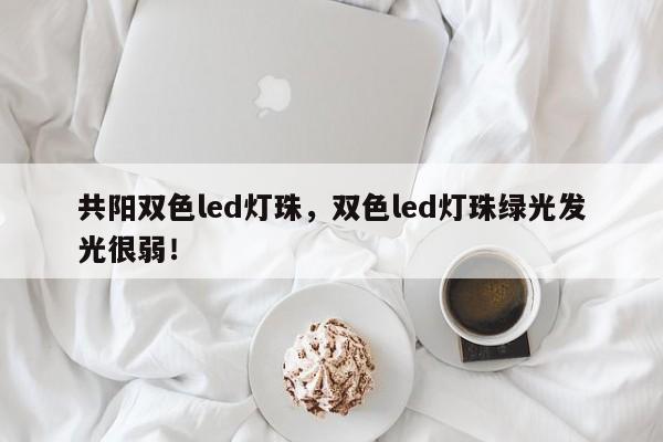 共阳双色led灯珠，双色led灯珠绿光发光很弱！-第1张图片-LED灯珠-LED灯珠贴片-LED灯珠厂家台宏光电