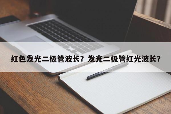 红色发光二极管波长？发光二极管红光波长？-第1张图片-LED灯珠-LED灯珠贴片-LED灯珠厂家台宏光电